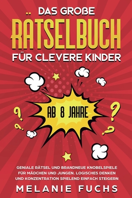 Das gro?e R?tselbuch f?r clevere Kinder (ab 8 Jahre): Geniale R?tsel und brandneue Knobelspiele f?r M?dchen und Jungen. Logisches Denken und Konzentration spielend einfach steigern - Fuchs, Melanie