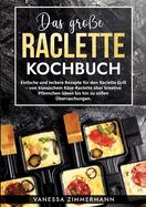 Das gro?e Raclette Kochbuch: Einfache und leckere Rezepte f?r den Raclette Grill - von klassischem K?se-Raclette ?ber kreative Pf?nnchen-Ideen bis hin zu s??en ?berraschungen.