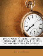 Das Groe Osterreichische Hausprivilegium Von 1156 Und Das Archivwesen in Bayern...