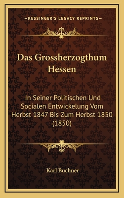 Das Grossherzogthum Hessen: In Seiner Politischen Und Socialen Entwickelung Vom Herbst 1847 Bis Zum Herbst 1850 (1850) - Buchner, Karl