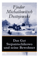 Das Gut Stepantschikowo Und Seine Bewohner: Ein Klassiker Der Russischen Literatur Des Autors Von Schuld Und S?hne, Der Idiot, Die D?monen Und Die Br?der Karamasow