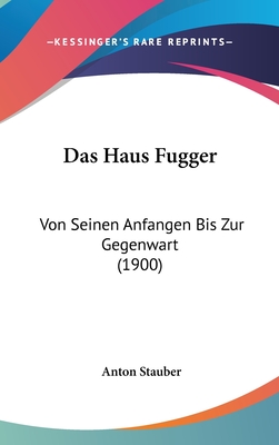 Das Haus Fugger: Von Seinen Anfangen Bis Zur Gegenwart (1900) - Stauber, Anton