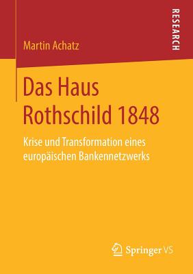 Das Haus Rothschild 1848: Krise Und Transformation Eines Europ?ischen Bankennetzwerks - Achatz, Martin