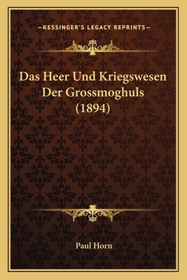 Das Heer Und Kriegswesen Der Grossmoghuls (1894) - Horn, Paul