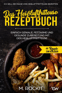 Das Hei?luftfritteuse Rezeptbuch. Einfach geniale, fettarme und gesunde Zubereitung mit der Hei?luftfritteuse.: Ich Will Die Magie Von Hei?luftfritteuse Rezepten.