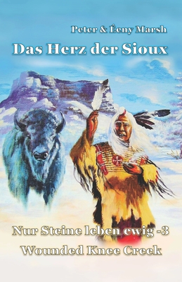 Das Herz der Sioux: Nur Steine leben ewig - 3 - Wounded Knee Creek - Marsh, ?eny, and Marsh, Peter