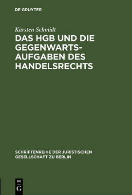 Das Hgb Und Die Gegenwartsaufgaben Des Handelsrechts: Die Handelsrechtskodifikation Im Lichte Der Praxis. Vortrag Gehalten VOR Der Berliner Juristischen Gesellschaft Am 9. Juni 1982 - Erweiterte Fassung - Schmidt, Karsten