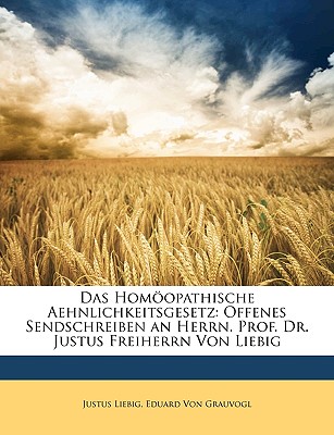 Das Homoopathische Aehnlichkeitsgesetz: Offenes Sendschreiben an Herrn. Prof. Dr. Justus Freiherrn Von Liebig - Liebig, Justus, and Von Grauvogl, Eduard