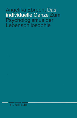 Das Individuelle Ganze: Zum Psychologismus Der Lebensphilosophie - Ebrecht, Angelika