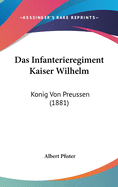 Das Infanterieregiment Kaiser Wilhelm: Konig Von Preussen (1881)