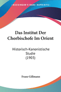 Das Institut Der Chorbischofe Im Orient: Historisch-Kanonistische Studie (1903)