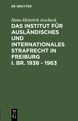 Das Institut F?r Ausl?ndisches Und Internationales Strafrecht in Freiburg I. Br. 1938 - 1963 - Jescheck, Hans-Heinrich