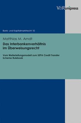 Das Interbankenverhaltnis Im Uberweisungsrecht: Vom Weiterleitungsmodell Zum Sepa Credit Transfer Scheme Rulebook - Arndt, Matthias M