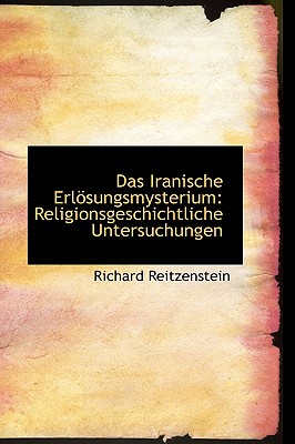 Das Iranische Erl Sungsmysterium: Religionsgeschichtliche Untersuchungen - Reitzenstein, Richard