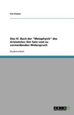 Das IV. Buch Der Metaphysik Des Aristoteles: Der Satz Vom Zu Vermeidenden Widerspruch - Fischer, Tim