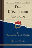 Das Knigreich Ungarn (Classic Reprint)