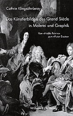 Das K?nstlerbildnis Des Grand Si?cle in Malerei Und Graphik: Vom Noble Peintre Zum Pictor Doctus - Klingshr-Leroy, Cathrin