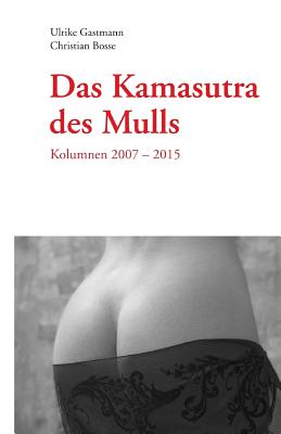 Das Kamasutra des Mulls: Kolumnen 2007 - 2015 - Gastmann, Ulrike, and Keitzl, Dietmar (Photographer), and Schmidt, Susanne