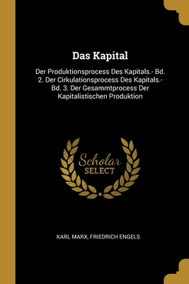 Das Kapital: Der Produktionsprocess Des Kapitals.- Bd. 2. Der Cirkulationsprocess Des Kapitals.- Bd. 3. Der Gesammtprocess Der Kapitalistischen Produktion - Marx, Karl, and Engels, Friedrich