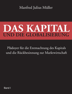 Das Kapital und die Globalisierung: Pl?doyer f?r die Entmachtung des Kapitals und die R?ckbesinnung zur Marktwirtschaft