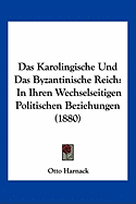 Das Karolingische Und Das Byzantinische Reich: In Ihren Wechselseitigen Politischen Beziehungen (1880)