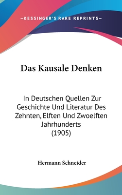 Das Kausale Denken: In Deutschen Quellen Zur Geschichte Und Literatur Des Zehnten, Elften Und Zwoelften Jahrhunderts (1905) - Schneider, Hermann