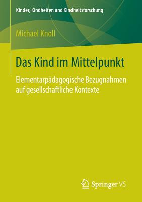 Das Kind Im Mittelpunkt: Elementarpadagogische Bezugnahmen Auf Gesellschaftliche Kontexte - Knoll, Michael