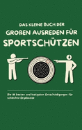 Das kleine Buch der gro?en Ausreden f?r Sportsch?tzen: Die 111 besten und lustigsten Entschuldigungen f?r schlechte Ergebnisse