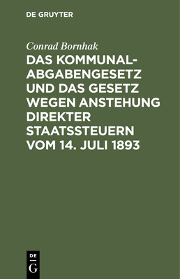 Das Kommunalabgabengesetz und das Gesetz wegen Anstehung direkter Staatssteuern vom 14. Juli 1893 - Bornhak, Conrad