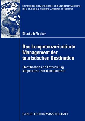 Das Kompetenzorientierte Management Der Touristischen Destination: Identifikation Und Entwicklung Kooperativer Kernkompetenzen - Fischer, Elisabeth, and Pechlaner, Prof Dr Harald (Foreword by)