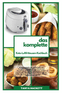 Das Komplette Keto- Luftfritteusen- Kochbuch: Alltagsrezepte von Anf?ngern bis Fortgeschrittenen. Erstaunliche und knusprige Rezepte zum Backen, Grillen und Braten. Beugen Sie Bluthochdruck vor, heilen Sie Ihren Krper und kurbeln Sie den Stoffwechsel an