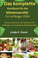 Das komplette Kochbuch f?r die Mittelmeerdi?t f?r Anf?nger 2024: Kitchen Harmony: Ein Handbuch f?r Anf?nger zur kompletten Mittelmeerdi?t
