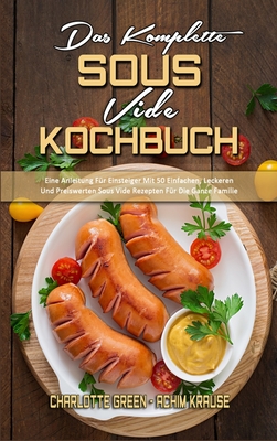 Das Komplette Sous Vide Kochbuch: Eine Anleitung F?r Einsteiger Mit 50 Einfachen, Leckeren Und Preiswerten Sous Vide Rezepten F?r Die Ganze Familie (The Complete Sous Vide Cookbook) (German Version) - Green, Charlotte, and Krause, Achim