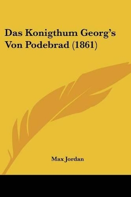 Das Konigthum Georg's Von Podebrad (1861) - Jordan, Max