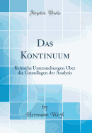 Das Kontinuum: Kritische Untersuchungen ber Die Grundlagen Der Analysis (Classic Reprint)
