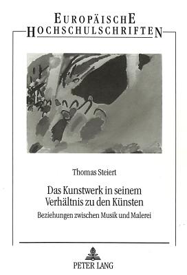 Das Kunstwerk in Seinem Verhaeltnis Zu Den Kuensten: Beziehungen Zwischen Musik Und Malerei - Steiert, Thomas