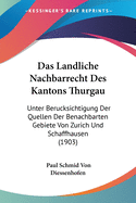 Das Landliche Nachbarrecht Des Kantons Thurgau: Unter Berucksichtigung Der Quellen Der Benachbarten Gebiete Von Zurich Und Schaffhausen (1903)