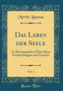 Das Leben Der Seele, Vol. 1: In Monographien ?ber Seine Erscheinungen Und Gesetze (Classic Reprint)