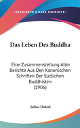 Das Leben Des Buddha: Eine Zusammenstellung Alter Berichte Aus Den Kanonischen Schriften Der Sudlichen Buddhisten (1906)