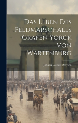 Das Leben Des Feldmarschalls Grafen Yorck Von Wartenburg - Droysen, Johann Gustav