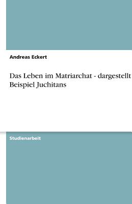 Das Leben Im Matriarchat - Dargestellt Am Beispiel Juchitans - Eckert, Andreas