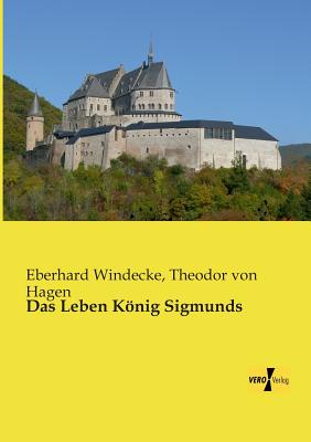 Das Leben Konig Sigmunds - Windecke, Eberhard, and Hagen, Theodor Von