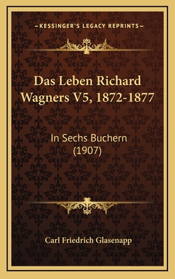 Das Leben Richard Wagners V5, 1872-1877: In Sechs Buchern (1907) - Glasenapp, Carl Friedrich