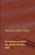 Das Leben SEI Ein Gedicht? Ach, Glauben Sie's Lieber Nicht!