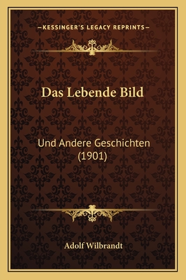 Das Lebende Bild: Und Andere Geschichten (1901) - Wilbrandt, Adolf