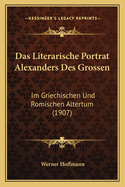 Das Literarische Portrat Alexanders Des Grossen: Im Griechischen Und Romischen Altertum (1907)