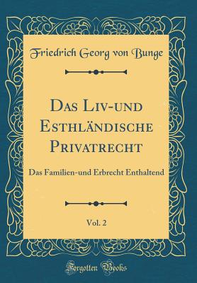 Das LIV-Und Esthlndische Privatrecht, Vol. 2: Das Familien-Und Erbrecht Enthaltend (Classic Reprint) - Bunge, Friedrich Georg Von