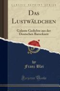 Das Lustwldchen: Galante Gedichte Aus Der Deutschen Barockzeit (Classic Reprint)