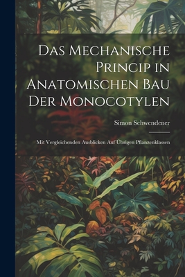 Das Mechanische Princip in Anatomischen Bau Der Monocotylen: Mit Vergleichenden Ausblicken Auf brigen Pflanzenklassen - Schwendener, Simon