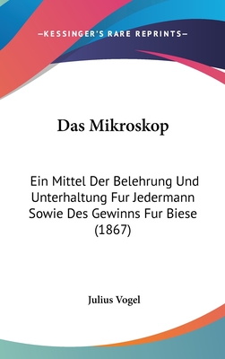 Das Mikroskop: Ein Mittel Der Belehrung Und Unterhaltung Fur Jedermann Sowie Des Gewinns Fur Biese (1867) - Vogel, Julius